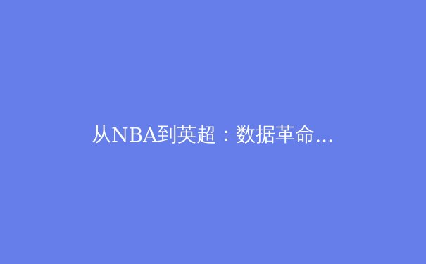 从NBA到英超：数据革命如何重塑现代体育竞争格局 - 2